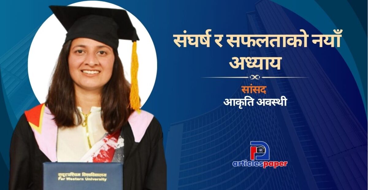 सांसद आकृति अवस्थीकाे संघर्ष र सफलताको नयाँ अध्याय