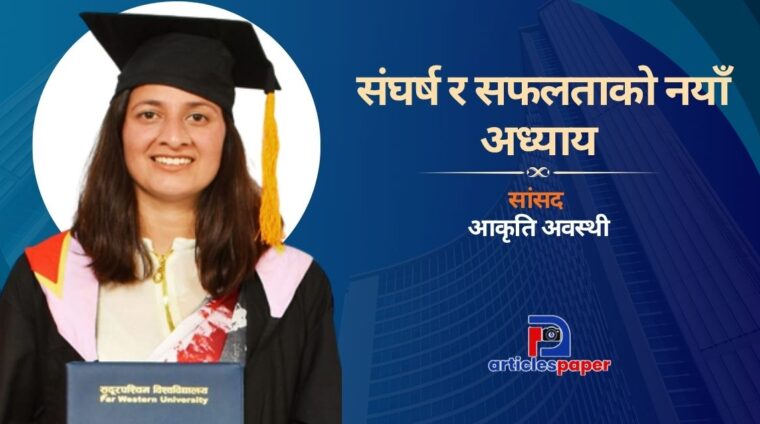 सांसद आकृति अवस्थीकाे संघर्ष र सफलताको नयाँ अध्याय